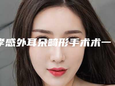孝感外耳朵畸形手术术一般可保持多久