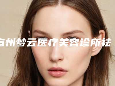 宿州梦云医疗美容诊所祛黄褐斑术后后遗症有什么