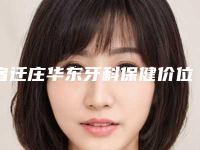 宿迁庄华东牙科保健价位表2025优惠出示-瓷贴面颗牙案例