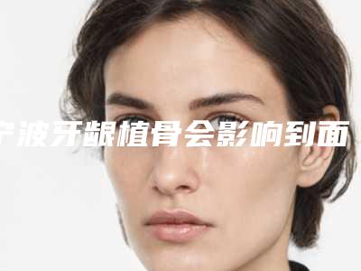 宁波牙龈植骨会影响到面部表情的自然吗