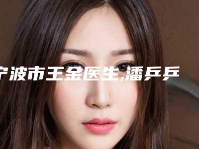 宁波市王金医生,潘乒乒医生实力在线PK