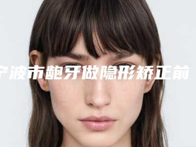 宁波市龅牙做隐形矫正前十名医生排行榜-宁波市龅牙做隐形矫正口腔医生