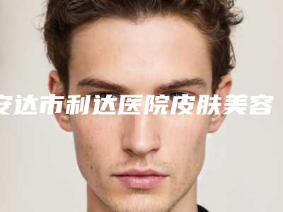 安达市利达医院皮肤美容科与绥化艺洋整形技术比拼