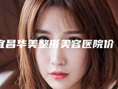 宜昌华美整形美容医院价位表医院简介 2025-谭娜娜医生介绍