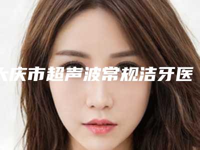 大庆市超声波常规洁牙医院在榜清单前十佳预测(大庆尚美口腔门诊部业内直呼内行)