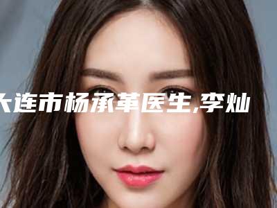 大连市杨承革医生,李灿烈医生各方技术和审美在线PK