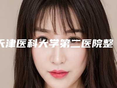 天津医科大学第二医院整形美容科价格(价目)医疗升级-擅长项目做瘦腿抽脂等