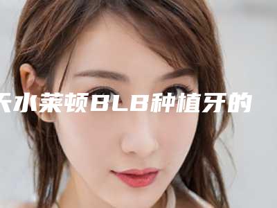 天水莱顿BLB种植牙的作用持久性如何