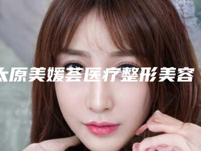 太原美媛荟医疗整形美容医院,太原婧妍科美医疗美容诊所凭口碑那家好呢