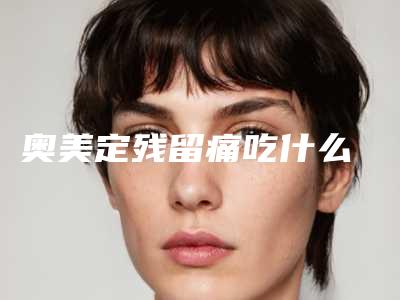奥美定残留痛吃什么