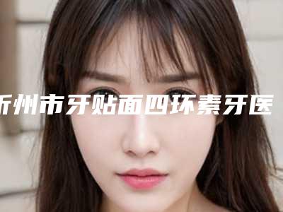 忻州市牙贴面四环素牙医生排行前十名名气榜单推荐-忻州市姚晓云口腔医生