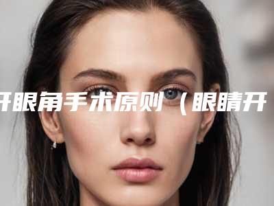 开眼角手术原则（眼睛开眼角手术）