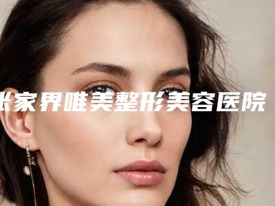 张家界唯美整形美容医院,张家界圣雅菲尔医疗美容门诊部专家top口碑在线
