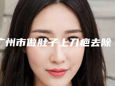广州市做肚子上刀疤去除好的医院(广东药科大学附属第三医院皮肤科是当地热门医美)