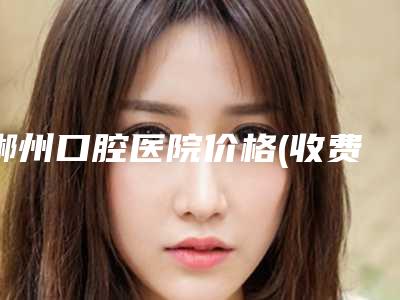 郴州口腔医院价格(收费标准)最新热门项目-种植一体冠戴牙案例