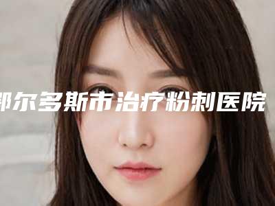 鄂尔多斯市治疗粉刺医院排行榜前十名集结在此-排名前面鄂尔多斯市整形医院