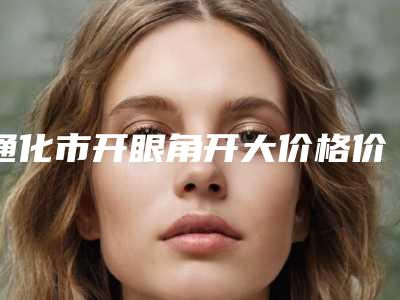 通化市开眼角开大价格价位表人气种草-均价开眼角开大16209元