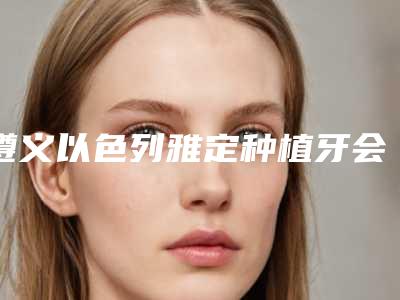 遵义以色列雅定种植牙会有什么后遗症呢