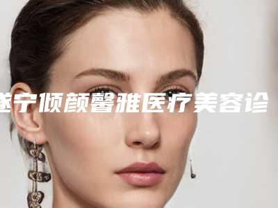 遂宁倾颜馨雅医疗美容诊所价格价位表手术花费曝光附双下巴左右案例