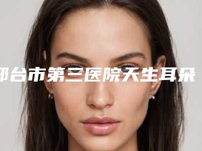 邢台市第三医院天生耳朵下方缺了一小块做怎么样-附整形价格(费用)清单