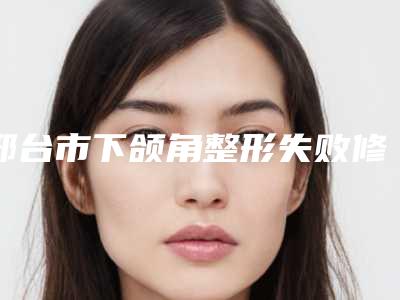 邢台市下颌角整形失败修复医生排行前10名展示曝光-郑炜医生大牌子资质各方面放心