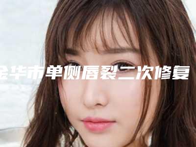 金华市单侧唇裂二次修复手术价格明细一览表(2025年5月均价为:31068元)