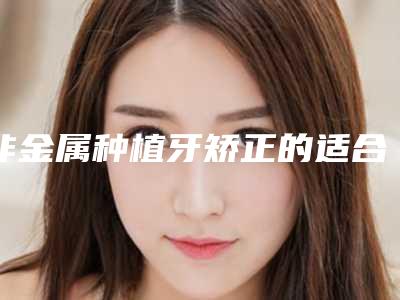 非金属种植牙矫正的适合人群有哪些