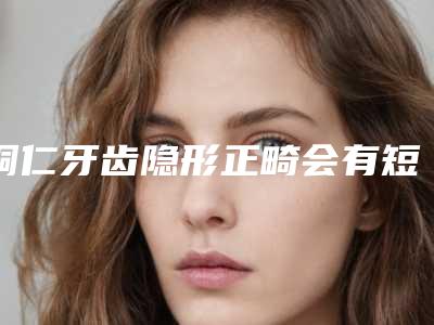 铜仁牙齿隐形正畸会有短暂的副作用吗