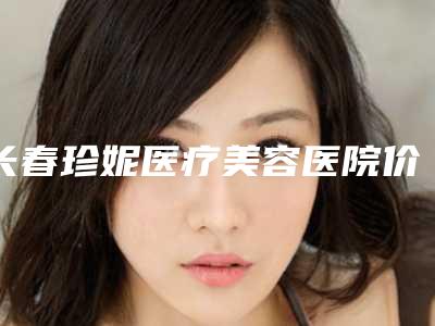 长春珍妮医疗美容医院价格(价目)2025均价展示-王贺医生简介
