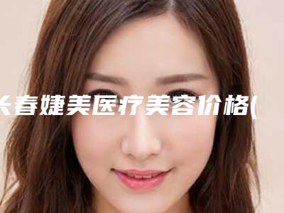 长春婕美医疗美容价格(价目)遭曝光附整容隆鼻手术案例