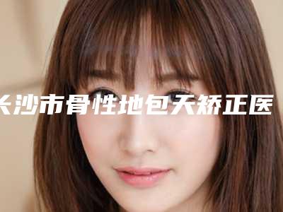 长沙市骨性地包天矫正医生上榜名单前十位年度名单公开-长沙市谭鹭远口腔医生