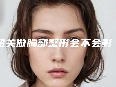 韶关做胸部整形会不会影响身体