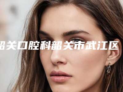 韶关口腔科韶关市武江区武江桥头卫生站口腔科价格(收费标准)项目曝光-上前牙矫正手术整形需要多少钱
