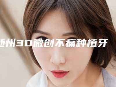 随州3D微创不痛种植牙整形整容术后护理