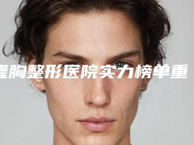 隆胸整形医院实力榜单重磅揭晓~沈阳六所优质医院效果不错！