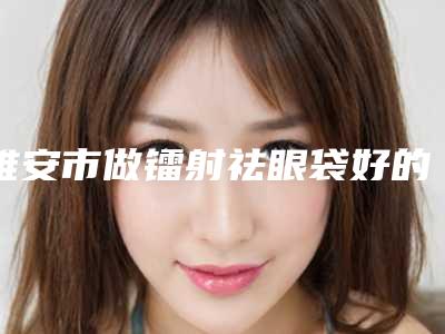 雅安市做镭射祛眼袋好的医院(雅安华尚医疗美容好评如潮)