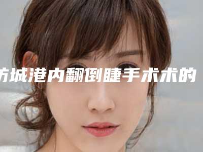 防城港内翻倒睫手术术的价格分析