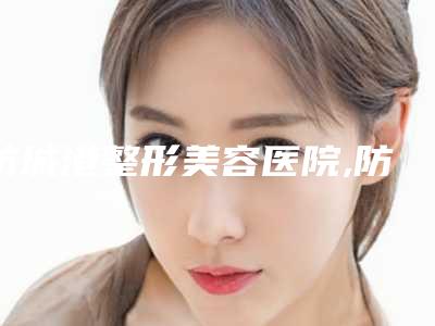 防城港整形美容医院,防城港皓千秀医疗美容哪个医院好附案例