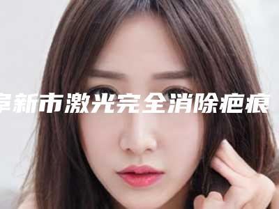 阜新市激光完全消除疤痕医生谁做得好(包德瑞医生既权威技术又先进)