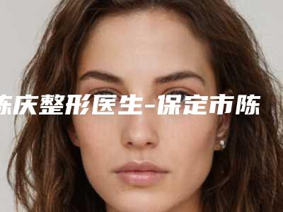 陈庆整形医生-保定市陈庆医生鼻翼沟成形术口碑价格出炉