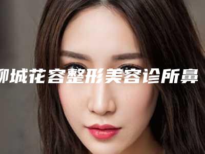 聊城花容整形美容诊所鼻子假体线雕有什么好处和坏处