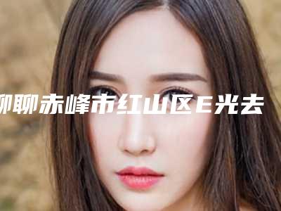 聊聊赤峰市红山区E光去黑眼圈整形医院人气前五