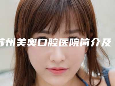 苏州美奥口腔医院简介及医疗服务价位简介