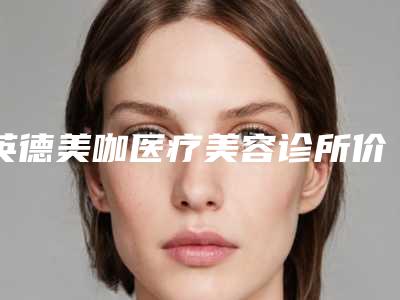 英德美咖医疗美容诊所价位表预览附手术切痣案例