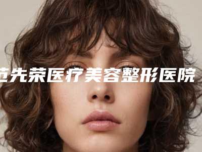 范先荣医疗美容整形医院,无锡百年医疗美容门诊部人气口碑实力汇总