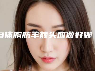 自体脂肪丰额头应做好哪些术前准备