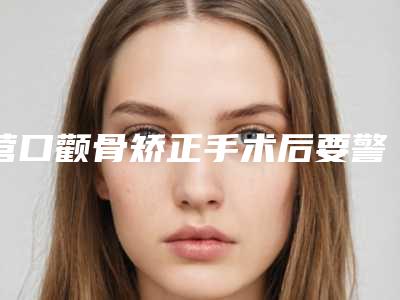 营口颧骨矫正手术后要警惕的风险问题