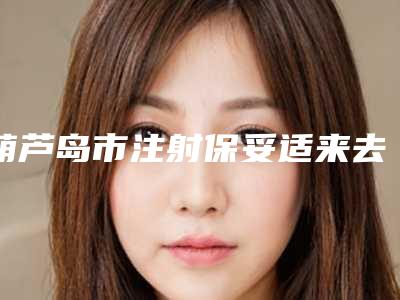 葫芦岛市注射保妥适来去除额头纹医院在榜清单具有高人气-葫芦岛市注射保妥适来去除额头纹整形医院