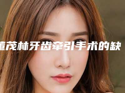董茂林牙齿牵引手术的缺点与危害