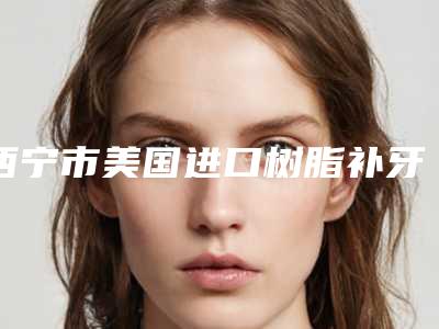 西宁市美国进口树脂补牙医生排名榜权威更新-西宁市杨彩霞口腔医生
